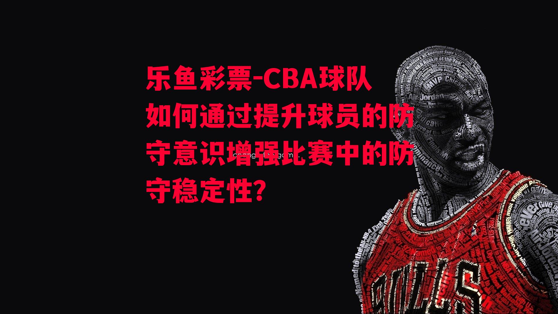 乐鱼彩票-CBA球队如何通过提升球员的防守意识增强比赛中的防守稳定性？